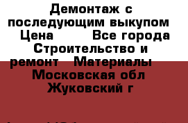 Демонтаж с последующим выкупом  › Цена ­ 10 - Все города Строительство и ремонт » Материалы   . Московская обл.,Жуковский г.